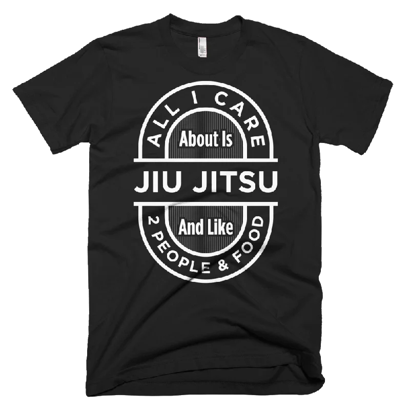 All I Care About Is Jiu Jitsu - T-Shirt